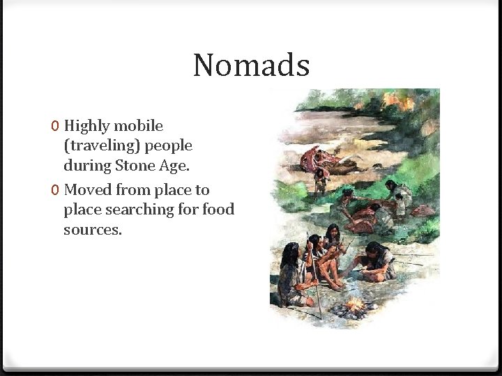 Nomads 0 Highly mobile (traveling) people during Stone Age. 0 Moved from place to