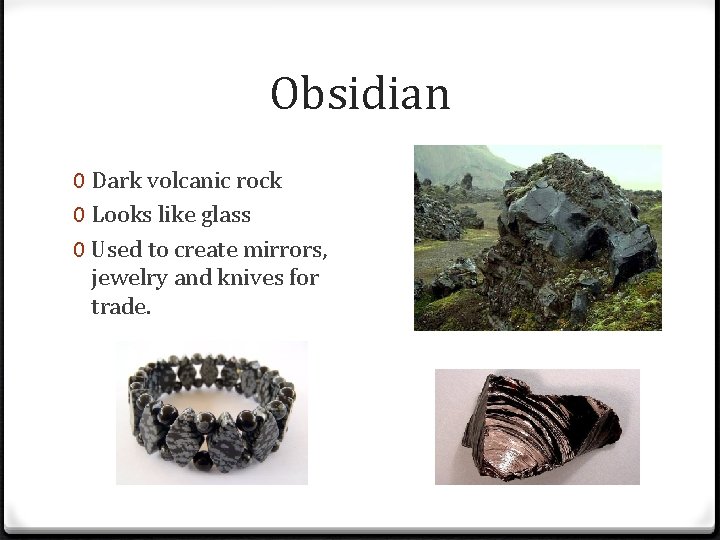 Obsidian 0 Dark volcanic rock 0 Looks like glass 0 Used to create mirrors,