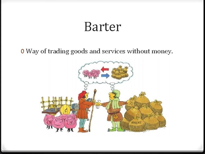 Barter 0 Way of trading goods and services without money. 