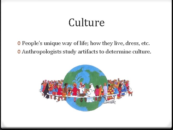 Culture 0 People’s unique way of life; how they live, dress, etc. 0 Anthropologists