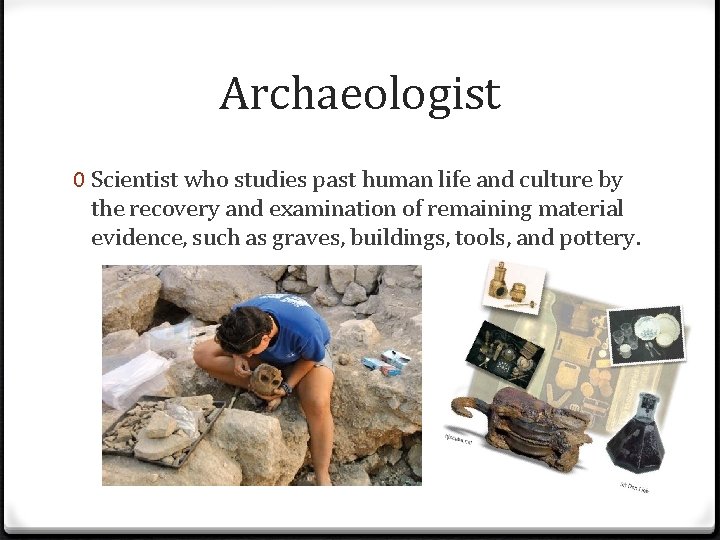 Archaeologist 0 Scientist who studies past human life and culture by the recovery and