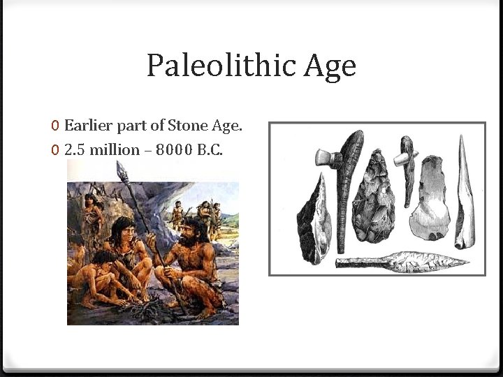 Paleolithic Age 0 Earlier part of Stone Age. 0 2. 5 million – 8000