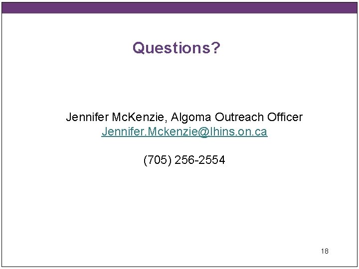 Questions? Jennifer Mc. Kenzie, Algoma Outreach Officer Jennifer. Mckenzie@lhins. on. ca (705) 256 -2554