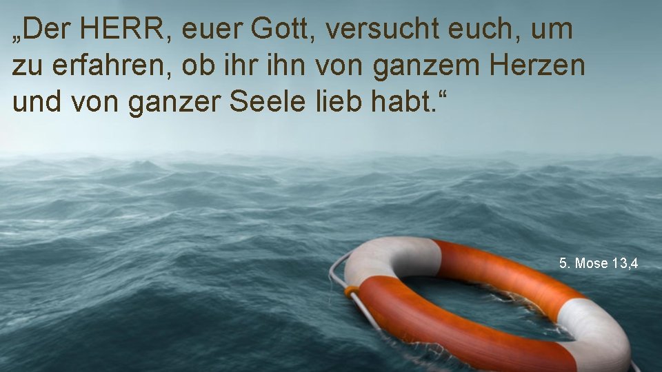 „Der HERR, euer Gott, versucht euch, um zu erfahren, ob ihr ihn von ganzem