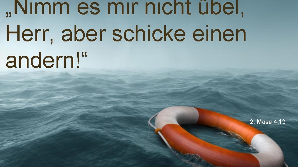 „Nimm es mir nicht übel, Herr, aber schicke einen andern!“ 2. Mose 4, 13