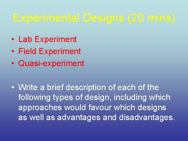 Experimental Designs (20 mins) • Lab Experiment • Field Experiment • Quasi-experiment • Write