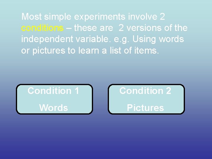 Most simple experiments involve 2 conditions – these are 2 versions of the independent