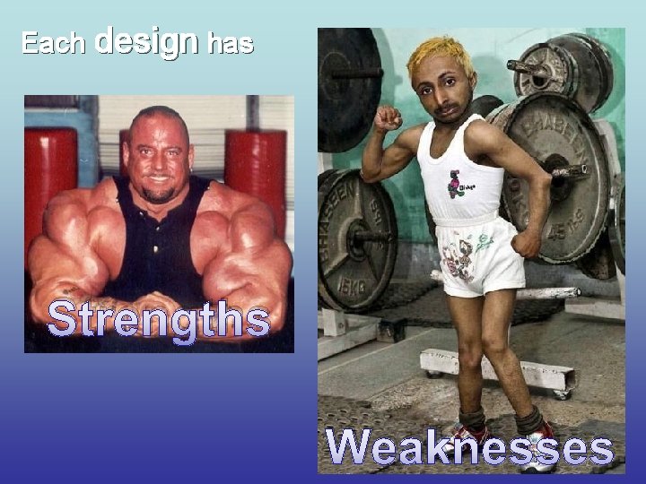 Each design has Strengths Weaknesses 