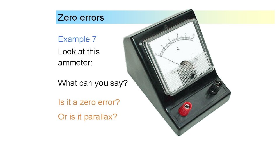 Zero errors Example 7 Look at this ammeter: What can you say? Is it