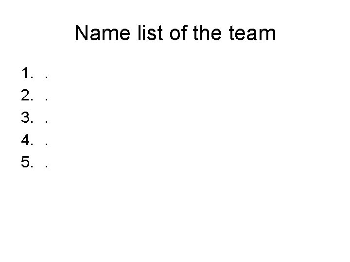 Name list of the team 1. 2. 3. 4. 5. . . 