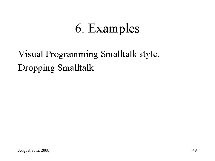 6. Examples Visual Programming Smalltalk style. Dropping Smalltalk August 28 th, 2000 49 