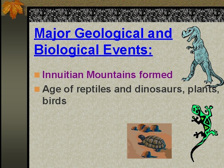 Major Geological and Biological Events: n Innuitian Mountains formed n Age of reptiles and