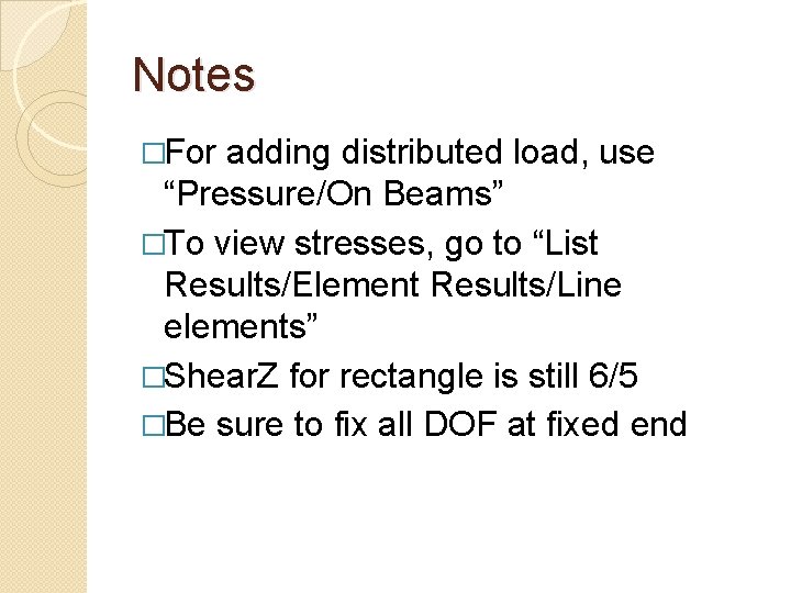 Notes �For adding distributed load, use “Pressure/On Beams” �To view stresses, go to “List