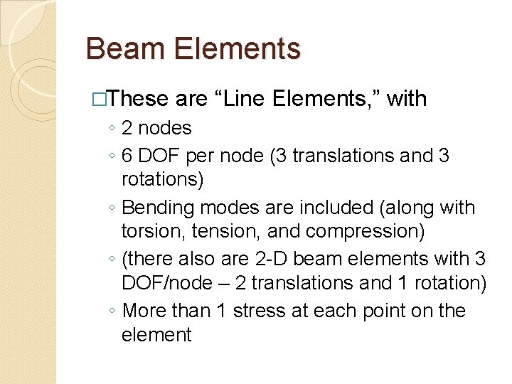 Beam Elements �These are “Line Elements, ” with ◦ 2 nodes ◦ 6 DOF