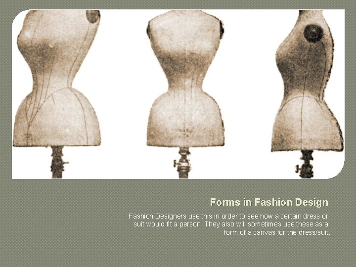 Forms in Fashion Designers use this in order to see how a certain dress
