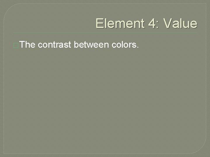 Element 4: Value �The contrast between colors. 
