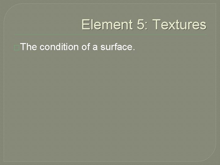 Element 5: Textures �The condition of a surface. 