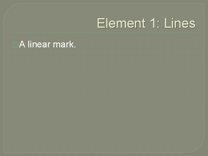 Element 1: Lines �A linear mark. 