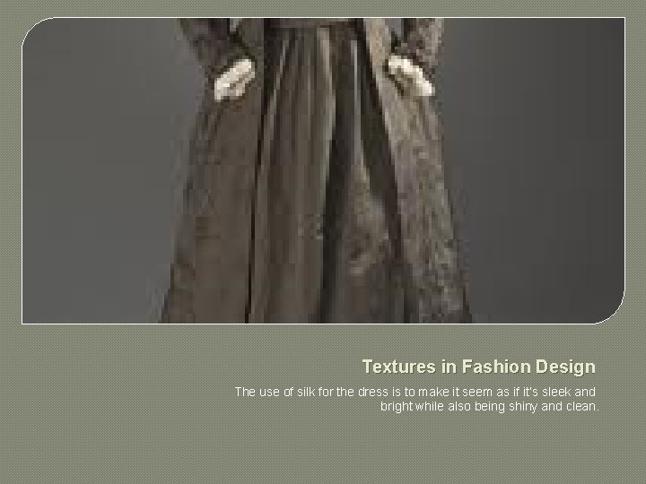 Textures in Fashion Design The use of silk for the dress is to make