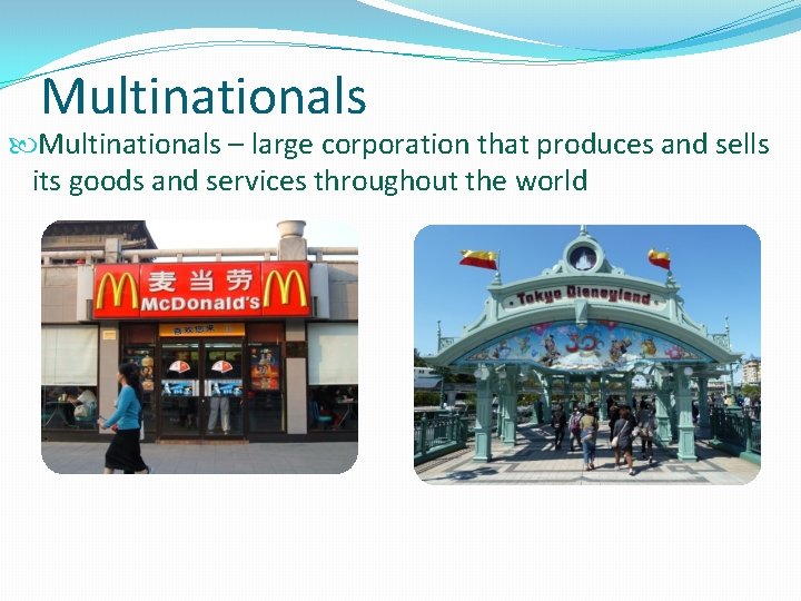 Multinationals – large corporation that produces and sells its goods and services throughout the