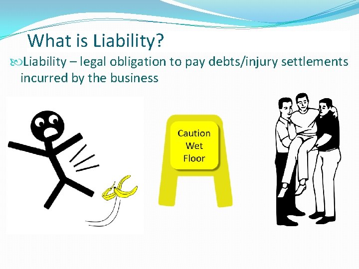 What is Liability? Liability – legal obligation to pay debts/injury settlements incurred by the