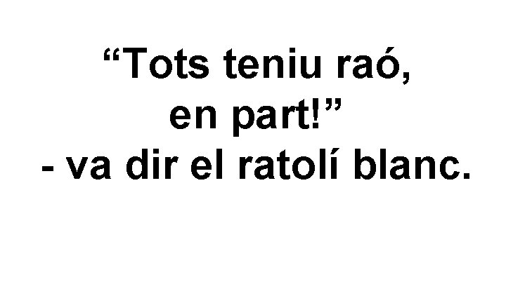 “Tots teniu raó, en part!” - va dir el ratolí blanc. 