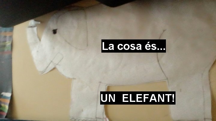 La cosa és. . . UN ELEFANT! 