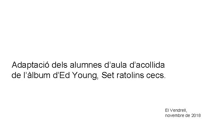 Adaptació dels alumnes d’aula d’acollida de l’àlbum d’Ed Young, Set ratolins cecs. El Vendrell,