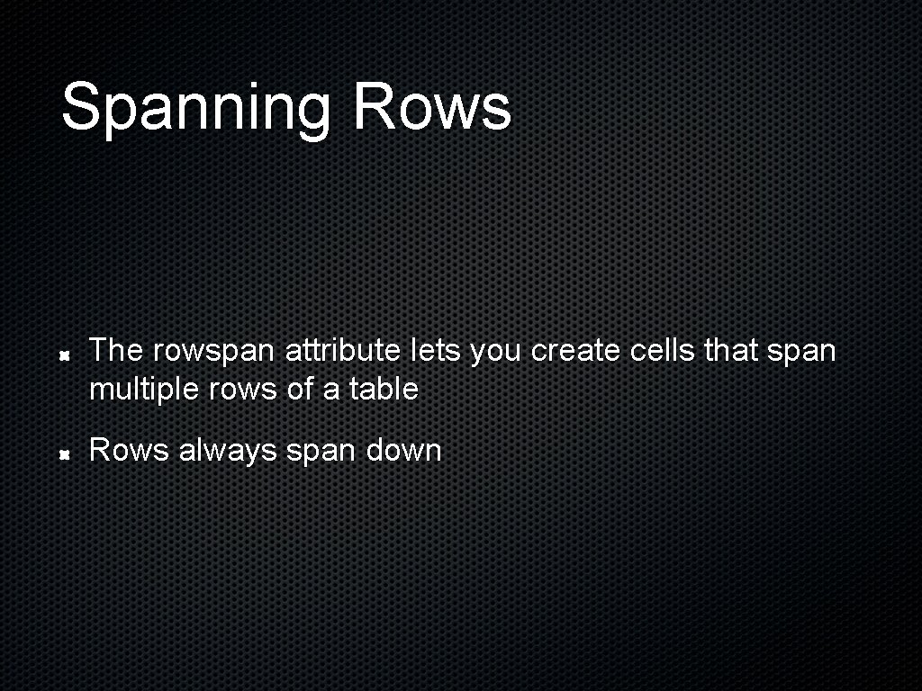 Spanning Rows The rowspan attribute lets you create cells that span multiple rows of Spanning Rows The rowspan attribute lets you create cells that span multiple rows of