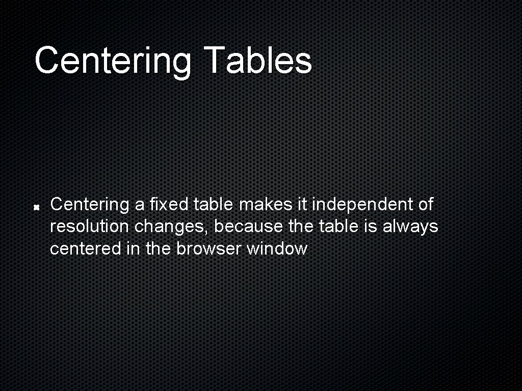 Centering Tables Centering a fixed table makes it independent of resolution changes, because the Centering Tables Centering a fixed table makes it independent of resolution changes, because the