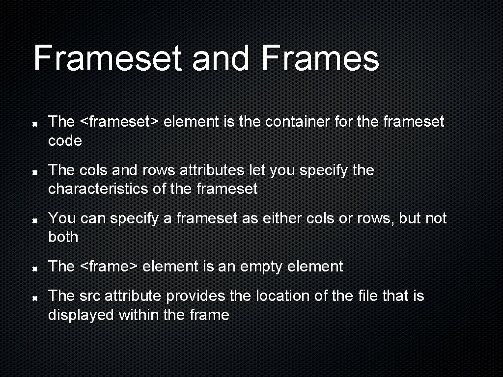 Frameset and Frames The <frameset> element is the container for the frameset code The Frameset and Frames The <frameset> element is the container for the frameset code The
