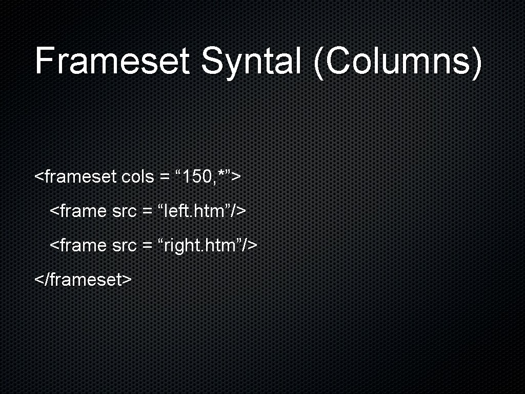 Frameset Syntal (Columns) <frameset cols = “ 150, *”> <frame src = “left. htm”/> Frameset Syntal (Columns) <frameset cols = “ 150, *”> <frame src = “left. htm”/>