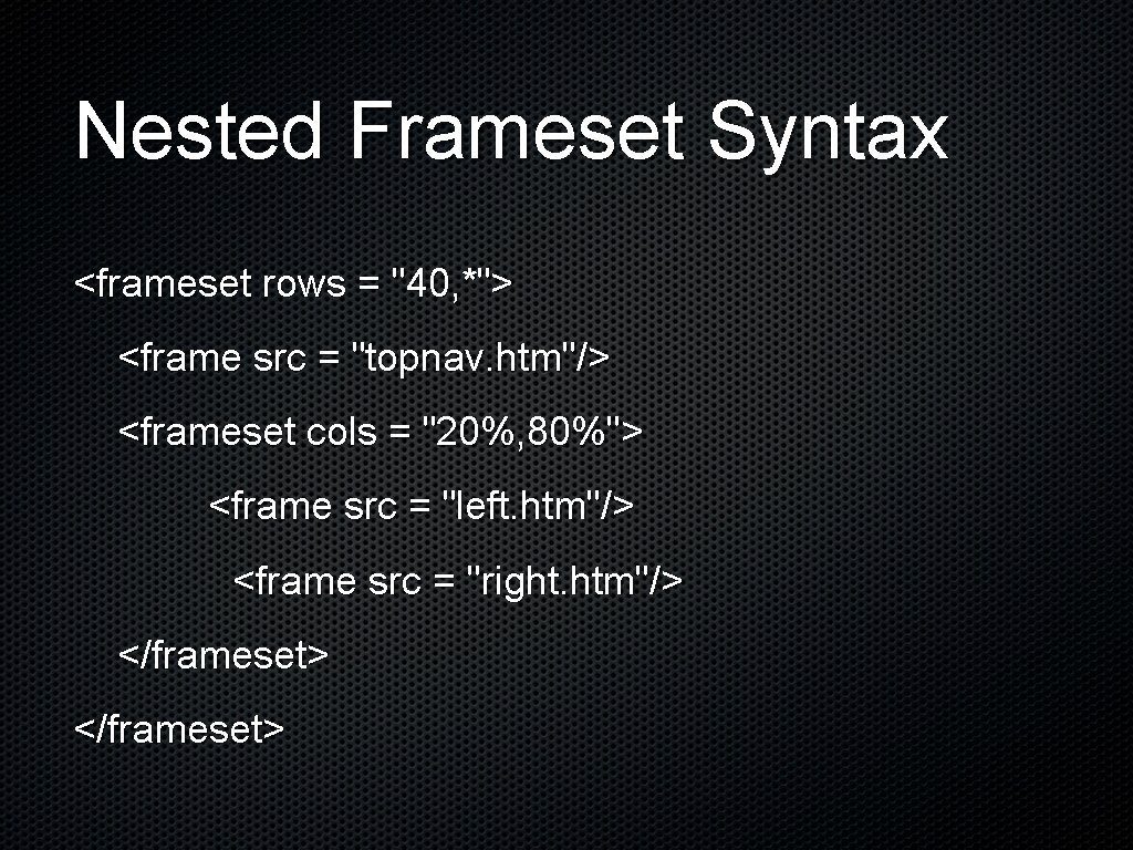 Nested Frameset Syntax <frameset rows = "40, *"> <frame src = "topnav. htm"/> <frameset Nested Frameset Syntax <frameset rows = "40, *"> <frame src = "topnav. htm"/> <frameset