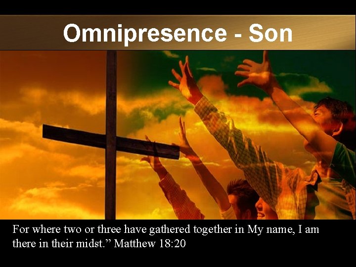 Omnipresence - Son For where two or three have gathered together in My name,