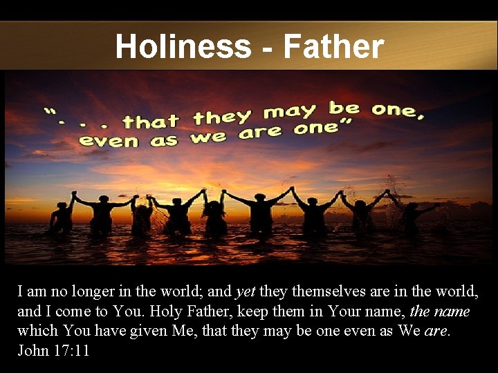 Holiness - Father I am no longer in the world; and yet they themselves