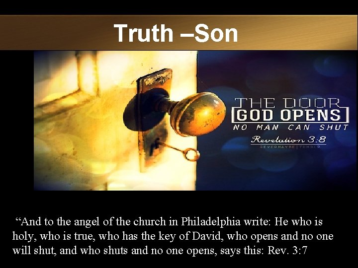 Truth –Son “And to the angel of the church in Philadelphia write: He who