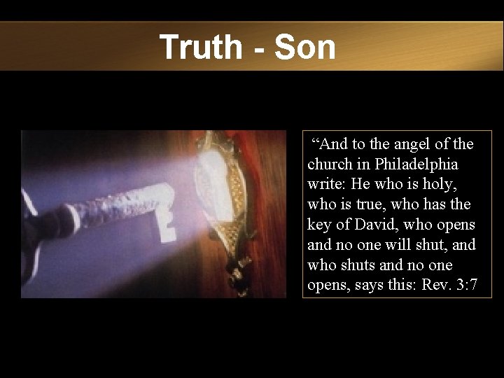 Truth - Son “And to the angel of the church in Philadelphia write: He