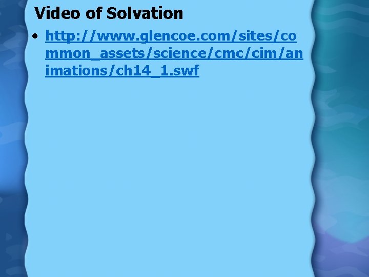 Video of Solvation • http: //www. glencoe. com/sites/co mmon_assets/science/cmc/cim/an imations/ch 14_1. swf 