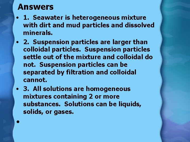 Answers • 1. Seawater is heterogeneous mixture with dirt and mud particles and dissolved