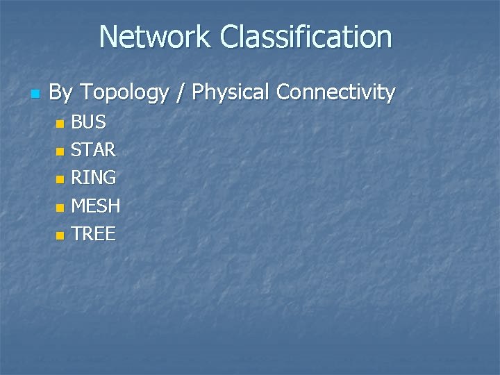 Network Classification n By Topology / Physical Connectivity BUS n STAR n RING n