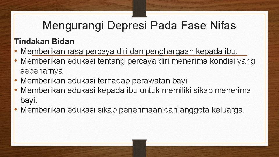 Mengurangi Depresi Pada Fase Nifas Tindakan Bidan • Memberikan rasa percaya diri dan penghargaan