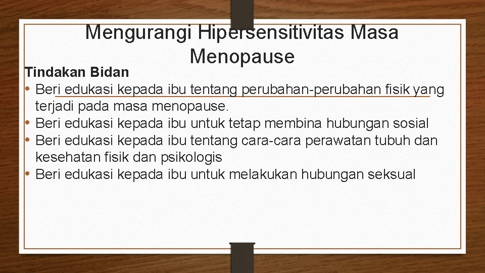 Mengurangi Hipersensitivitas Masa Menopause Tindakan Bidan • Beri edukasi kepada ibu tentang perubahan-perubahan fisik