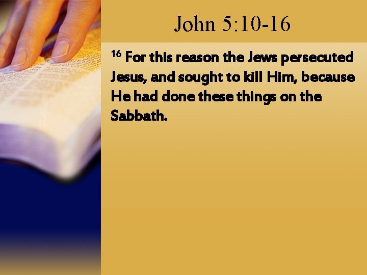 John 5: 10 -16 16 For this reason the Jews persecuted Jesus, and sought