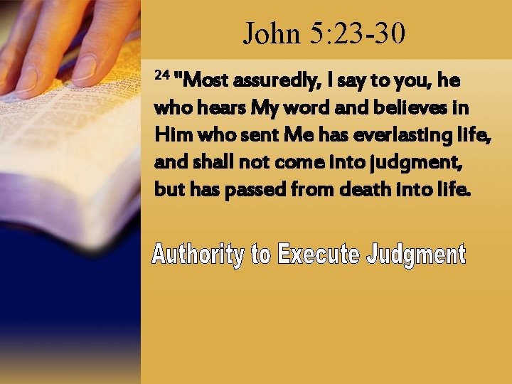 John 5: 23 -30 24 "Most assuredly, I say to you, he who hears