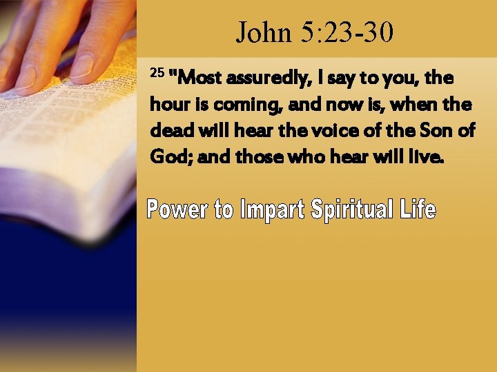 John 5: 23 -30 25 "Most assuredly, I say to you, the hour is