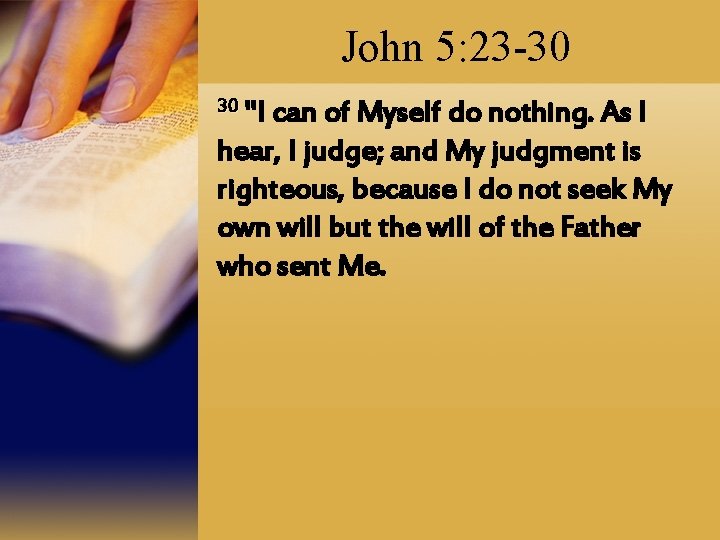 John 5: 23 -30 30 "I can of Myself do nothing. As I hear,