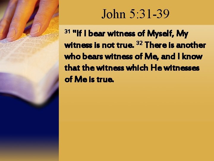 John 5: 31 -39 31 "If I bear witness of Myself, My witness is