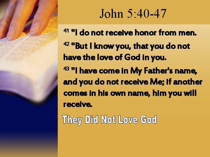 John 5: 40 -47 41 "I do not receive honor from men. 42 "But