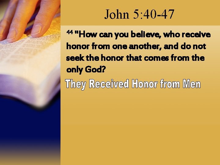 John 5: 40 -47 44 "How can you believe, who receive honor from one