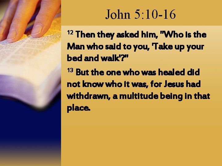 John 5: 10 -16 12 Then they asked him, "Who is the Man who